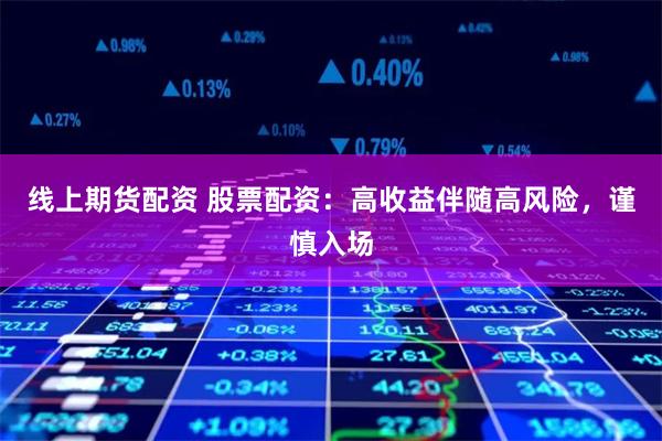 线上期货配资 股票配资：高收益伴随高风险，谨慎入场