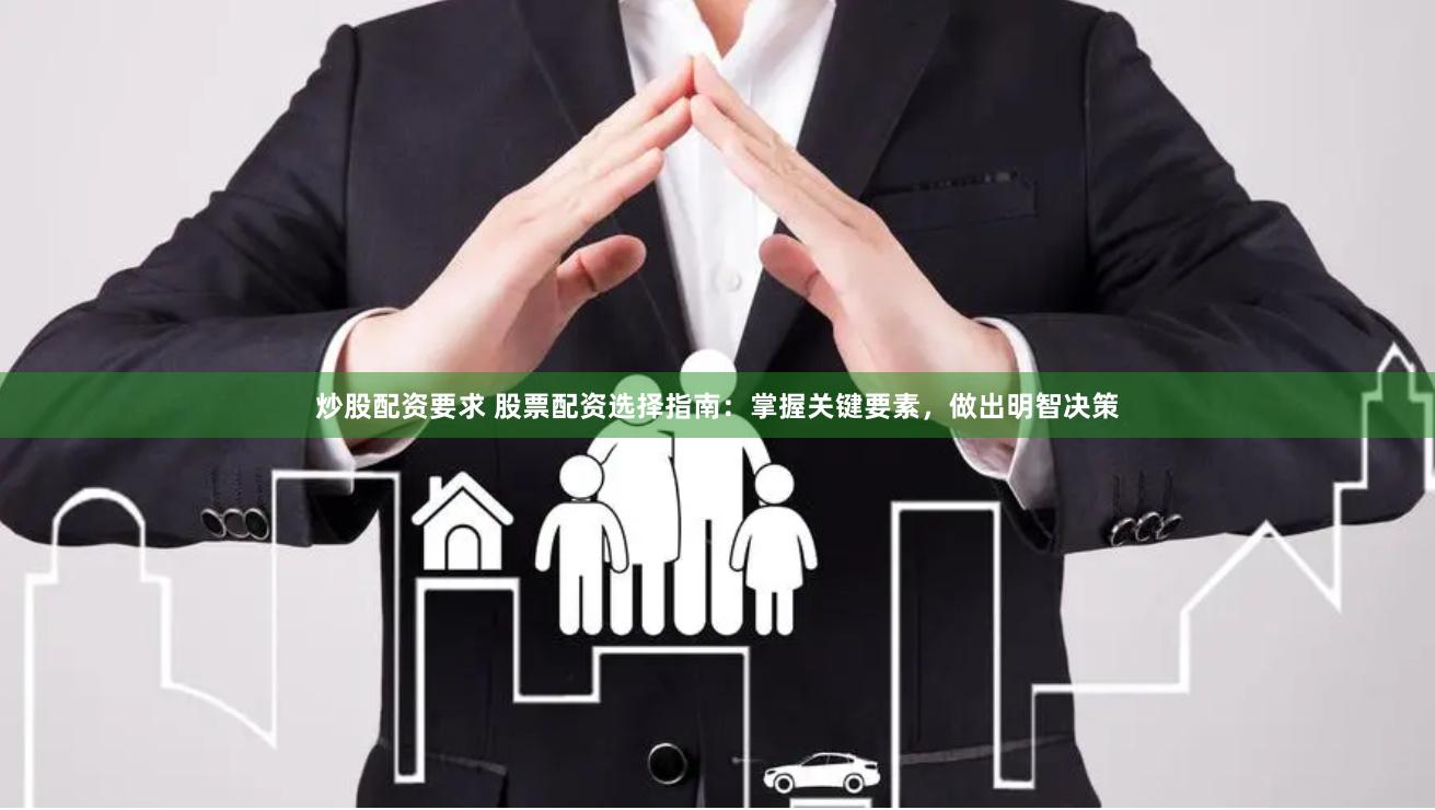 炒股配资要求 股票配资选择指南：掌握关键要素，做出明智决策