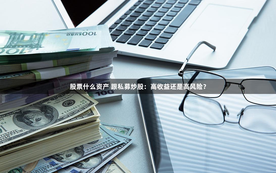 股票什么资产 跟私募炒股：高收益还是高风险？
