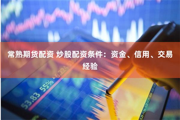 常熟期货配资 炒股配资条件：资金、信用、交易经验