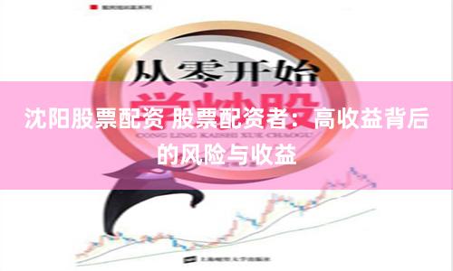 沈阳股票配资 股票配资者：高收益背后的风险与收益
