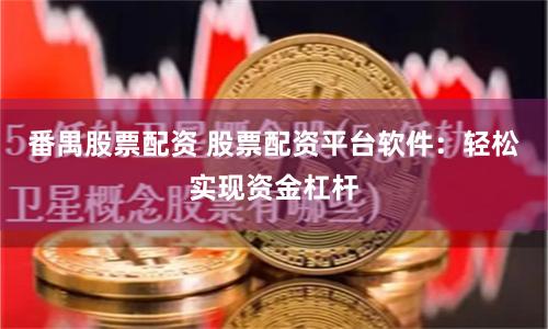 番禺股票配资 股票配资平台软件：轻松实现资金杠杆