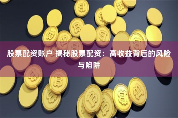 股票配资账户 揭秘股票配资：高收益背后的风险与陷阱