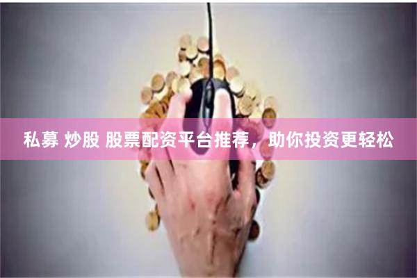 私募 炒股 股票配资平台推荐，助你投资更轻松