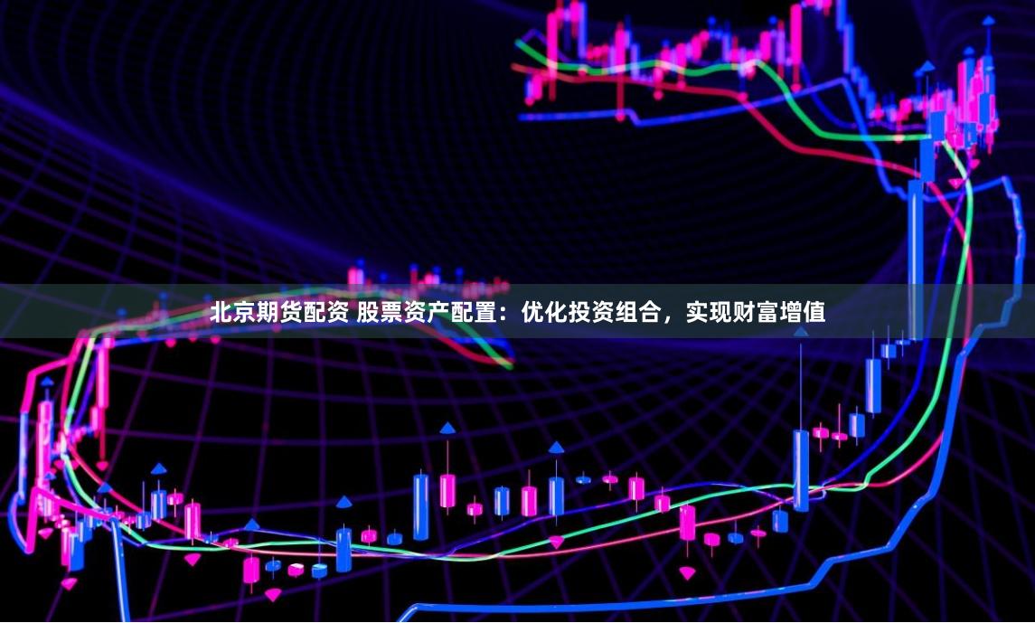 北京期货配资 股票资产配置：优化投资组合，实现财富增值