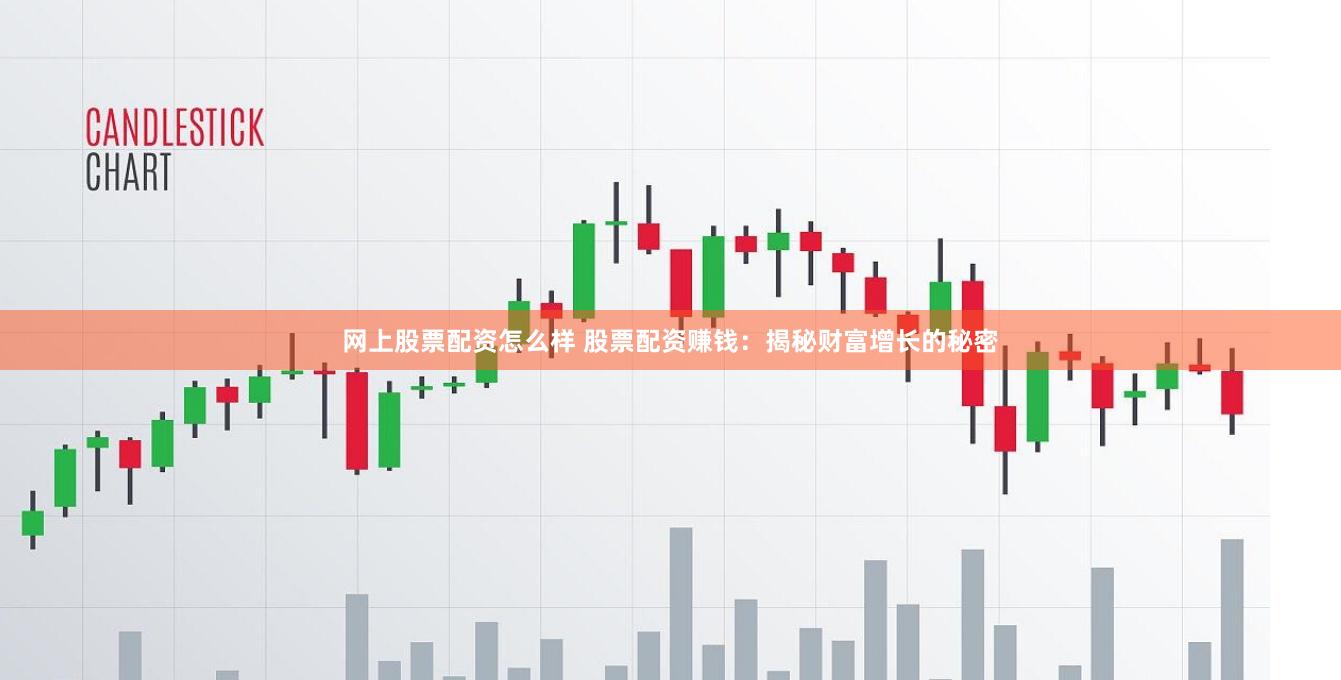 网上股票配资怎么样 股票配资赚钱：揭秘财富增长的秘密