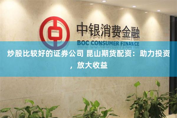炒股比较好的证券公司 昆山期货配资：助力投资，放大收益