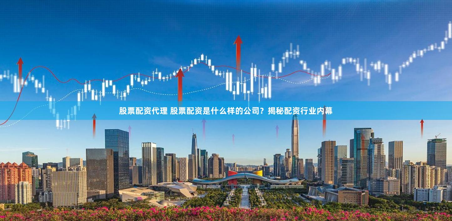 股票配资代理 股票配资是什么样的公司？揭秘配资行业内幕