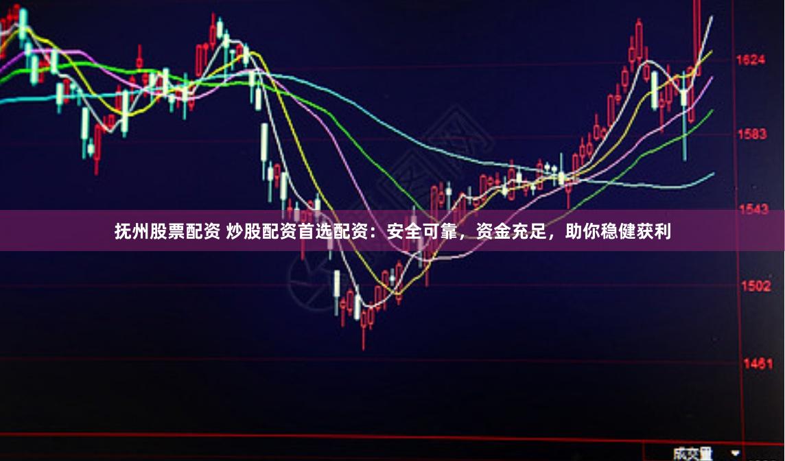 抚州股票配资 炒股配资首选配资：安全可靠，资金充足，助你稳健获利