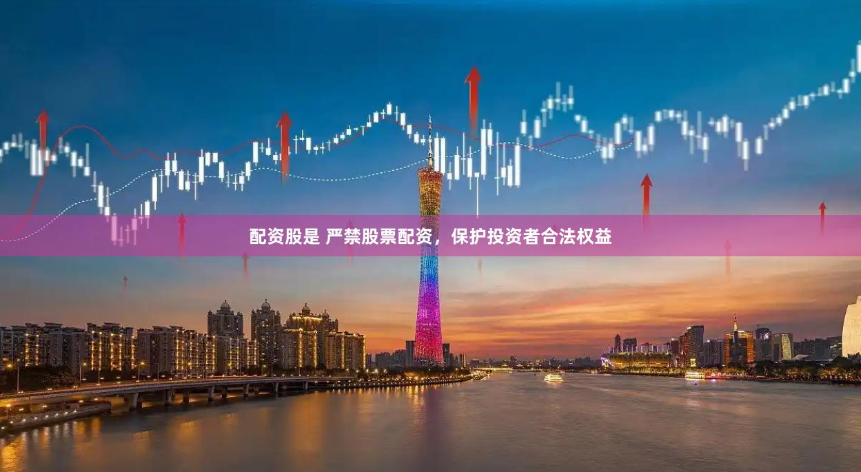 配资股是 严禁股票配资，保护投资者合法权益
