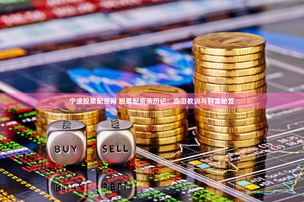 宁波股票配资网 股票配资亲历记：血泪教训与财富秘笈