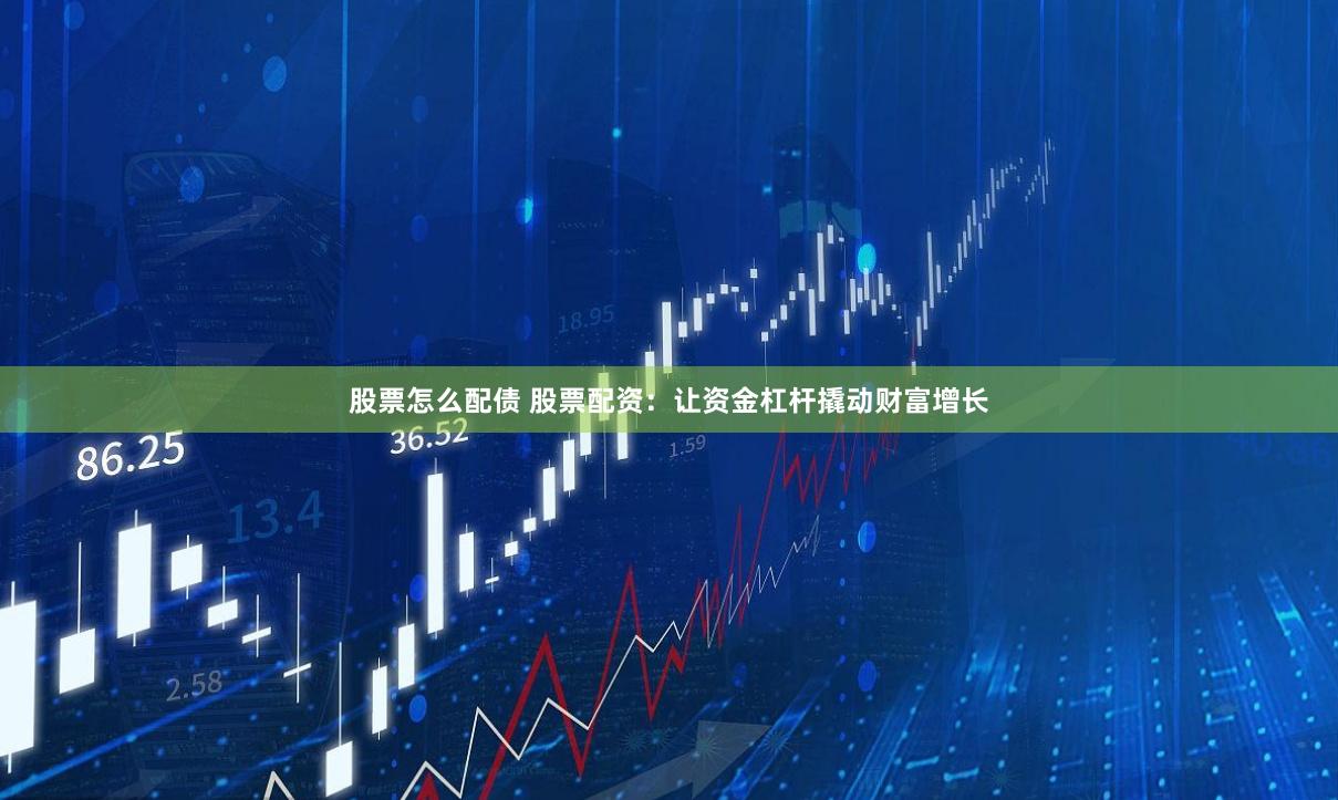 股票怎么配债 股票配资：让资金杠杆撬动财富增长