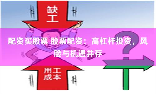 配资买股票 股票配资：高杠杆投资，风险与机遇并存