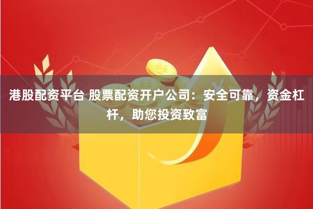 港股配资平台 股票配资开户公司：安全可靠，资金杠杆，助您投资致富