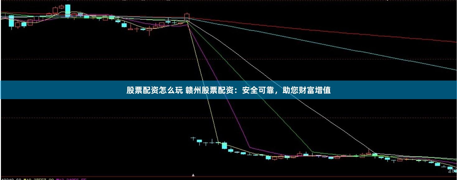 股票配资怎么玩 赣州股票配资：安全可靠，助您财富增值