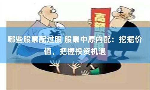 哪些股票配过股 股票中原内配：挖掘价值，把握投资机遇