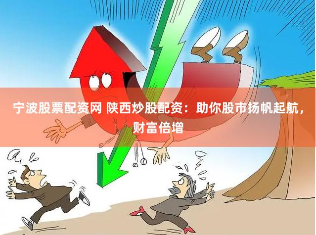 宁波股票配资网 陕西炒股配资：助你股市扬帆起航，财富倍增