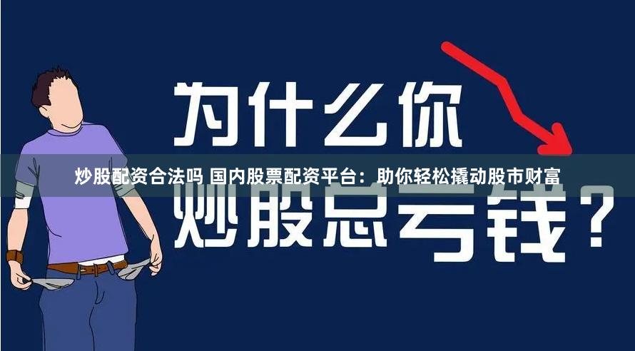 炒股配资合法吗 国内股票配资平台：助你轻松撬动股市财富