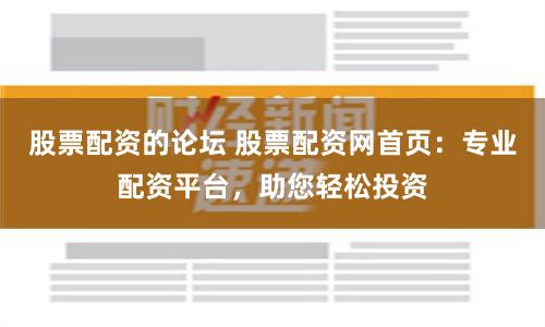 股票配资的论坛 股票配资网首页：专业配资平台，助您轻松投资