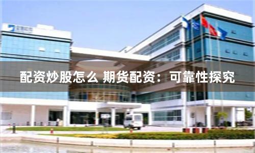 配资炒股怎么 期货配资：可靠性探究