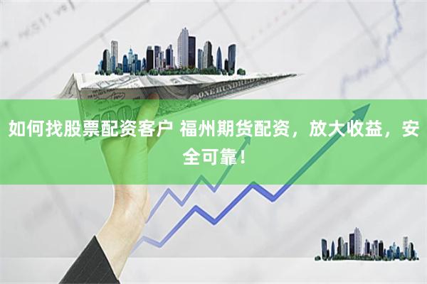 如何找股票配资客户 福州期货配资，放大收益，安全可靠！