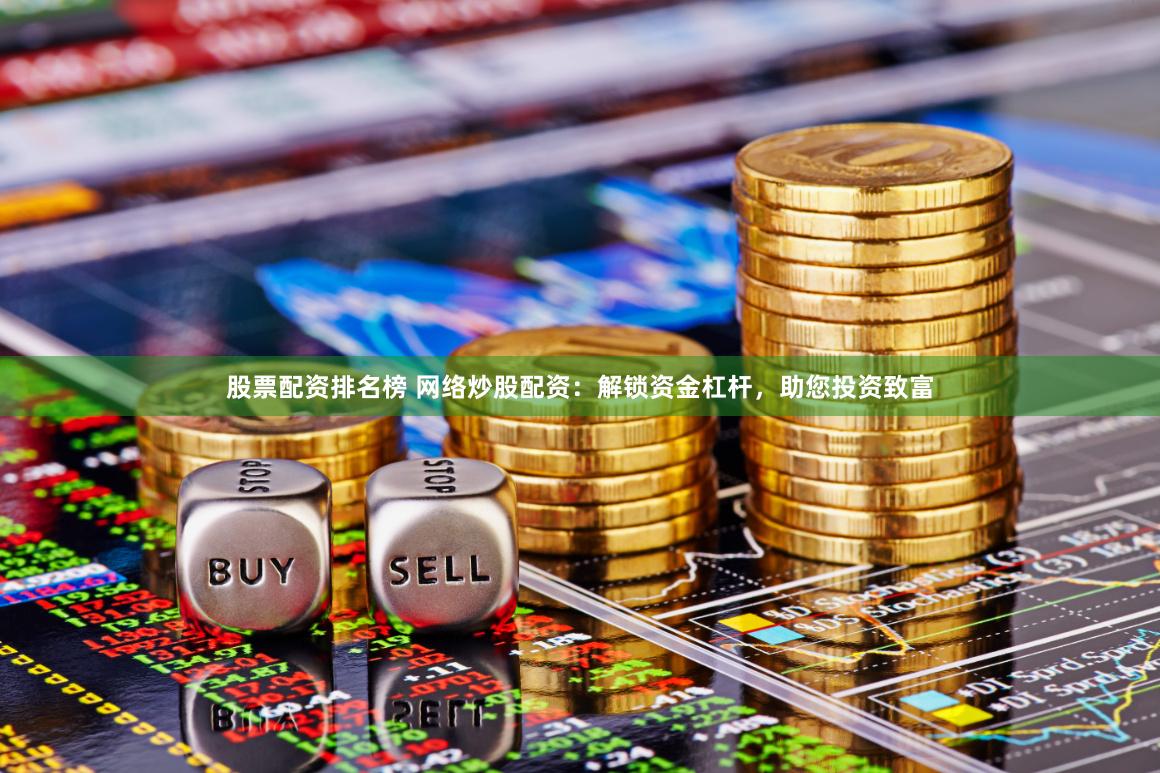 股票配资排名榜 网络炒股配资：解锁资金杠杆，助您投资致富
