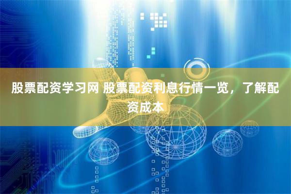 股票配资学习网 股票配资利息行情一览，了解配资成本