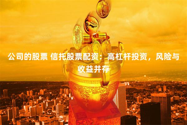 公司的股票 信托股票配资:高杠杆投资,风险与收益并存