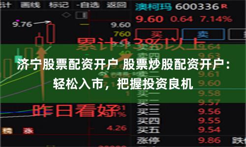 济宁股票配资开户 股票炒股配资开户:轻松入市,把握投资良机