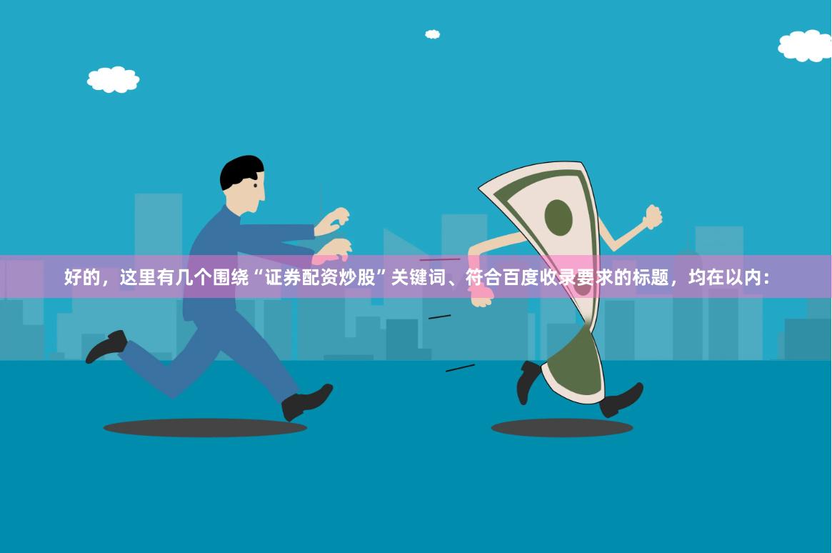 好的，这里有几个围绕“证券配资炒股”关键词、符合百度收录要求的标题，均在以内：