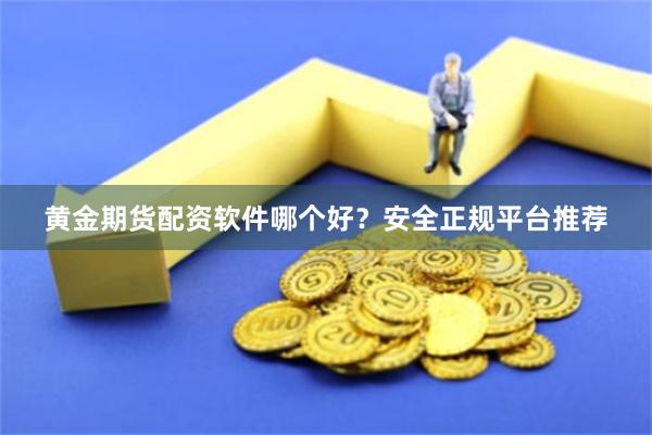 黄金期货配资软件哪个好？安全正规平台推荐