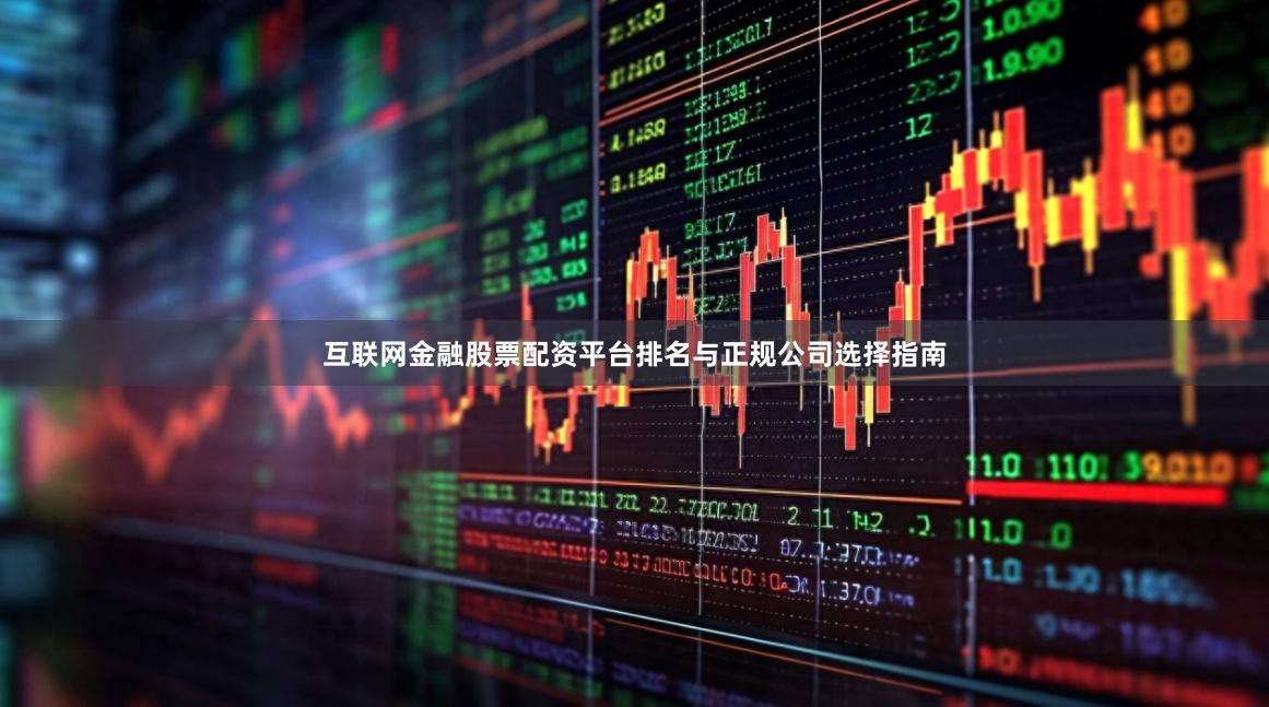 互联网金融股票配资平台排名与正规公司选择指南