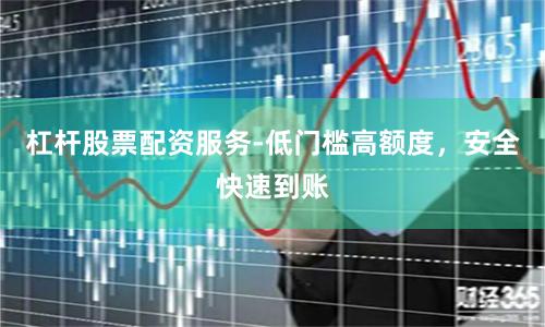 杠杆股票配资服务-低门槛高额度，安全快速到账