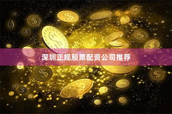 深圳正规股票配资公司推荐