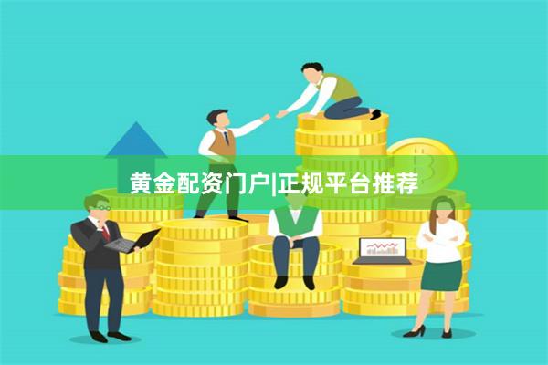 黄金配资门户|正规平台推荐