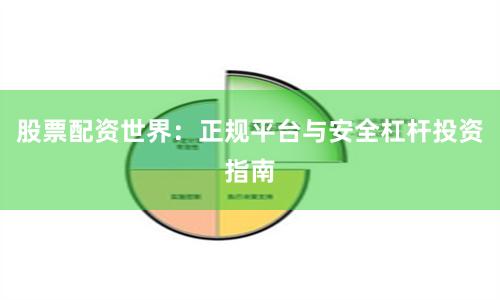 股票配资世界：正规平台与安全杠杆投资指南
