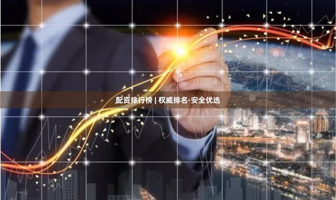 配资排行榜 | 权威排名·安全优选