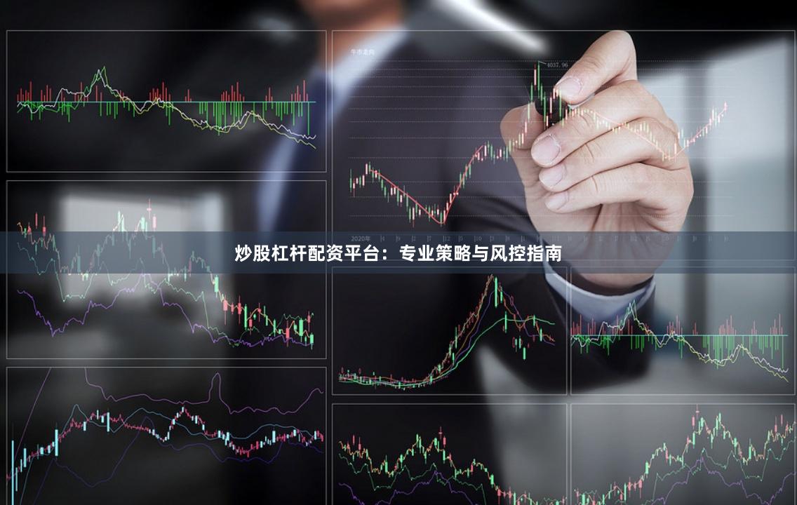 炒股杠杆配资平台：专业策略与风控指南