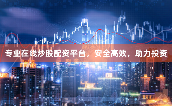 专业在线炒股配资平台，安全高效，助力投资