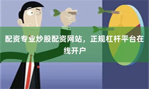 配资专业炒股配资网站，正规杠杆平台在线开户