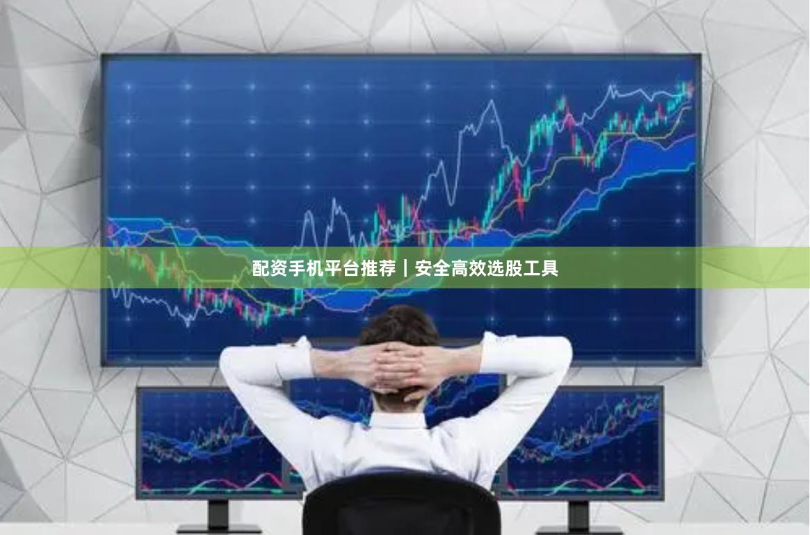配资手机平台推荐｜安全高效选股工具