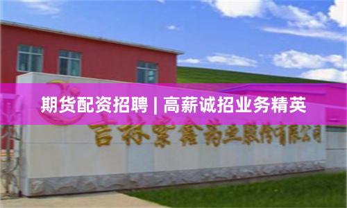 期货配资招聘 | 高薪诚招业务精英
