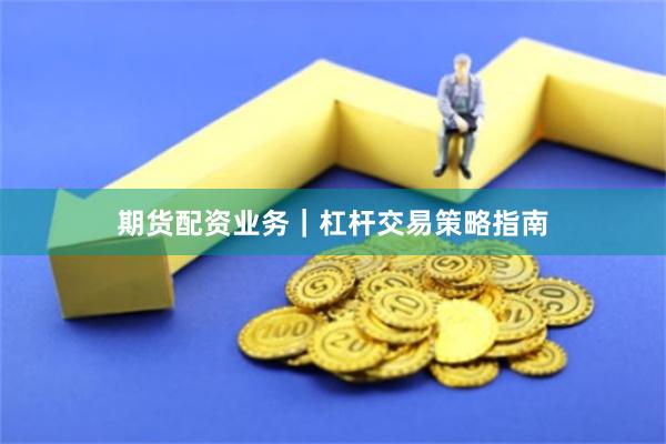 期货配资业务|杠杆交易策略指南