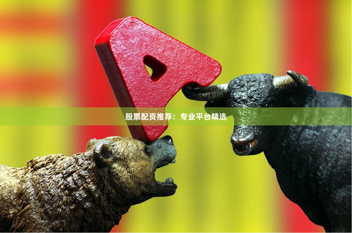 股票配资推荐:专业平台精选