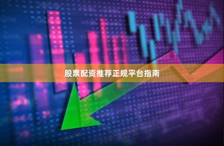 股票配资推荐正规平台指南