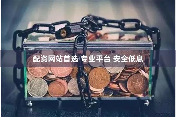 配资网站首选 专业平台 安全低息