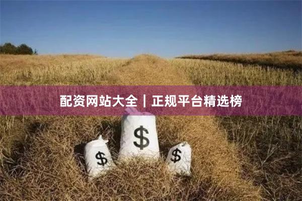 配资网站大全｜正规平台精选榜