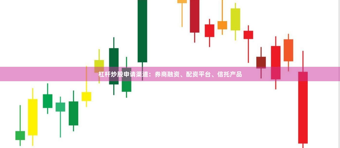 杠杆炒股申请渠道：券商融资、配资平台、信托产品