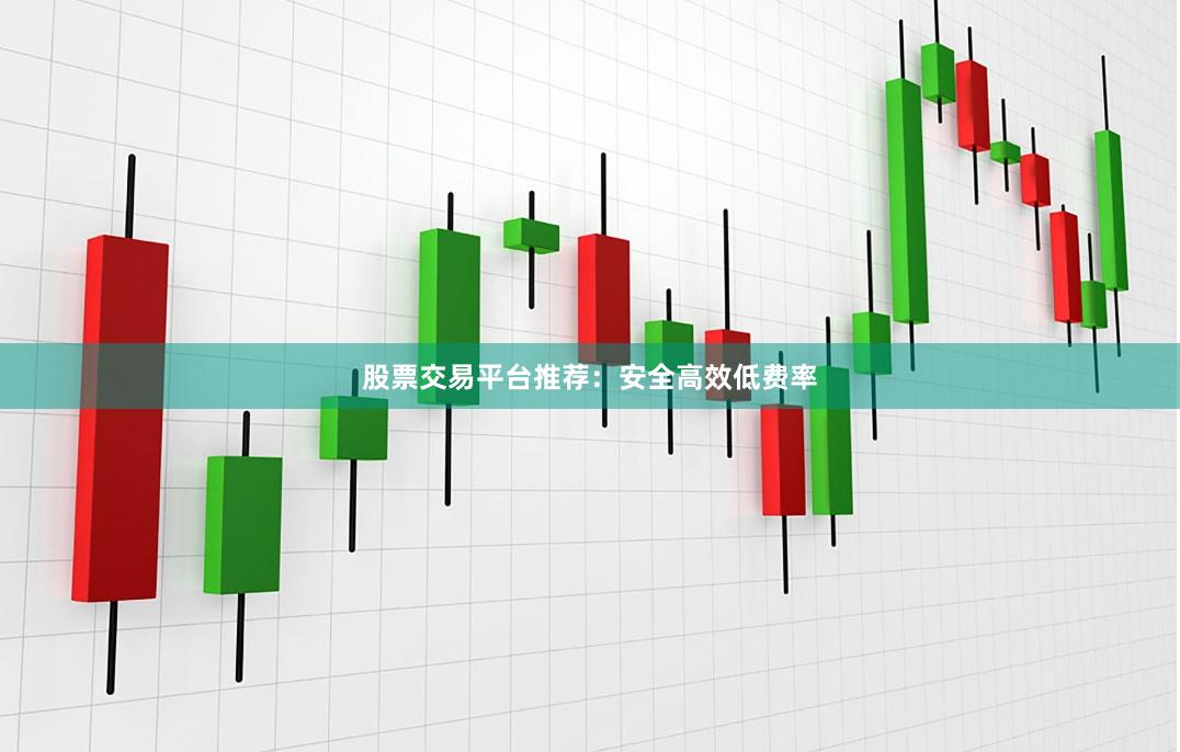 股票交易平台推荐：安全高效低费率