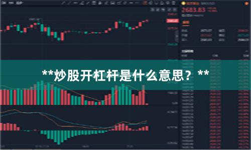 **炒股开杠杆是什么意思？**